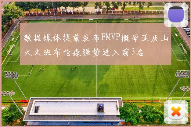 数据媒体提前发布FMVP概率亚历山大文班布伦森强势进入前3名