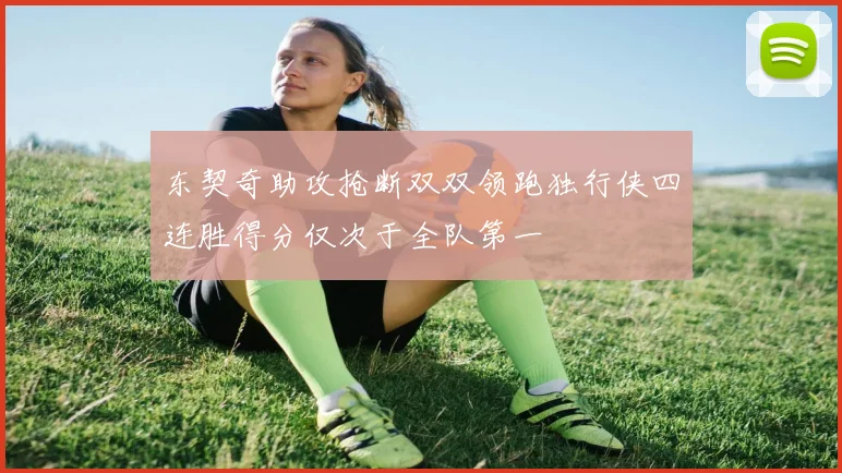 东契奇助攻抢断双双领跑独行侠四连胜得分仅次于全队第一