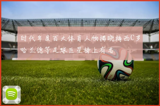 时代年度百大体育人物揭晓梅西C罗哈兰德等足球巨星榜上有名
