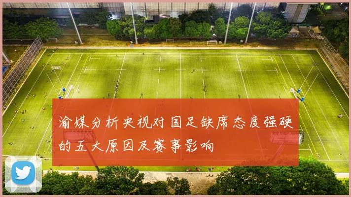 渝媒分析央视对国足缺席态度强硬的五大原因及赛事影响