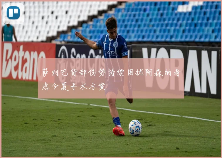 萨利巴背部伤势持续困扰阿森纳考虑今夏手术方案