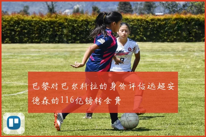 巴黎对巴尔科拉的身价评估远超安德森的116亿镑转会费