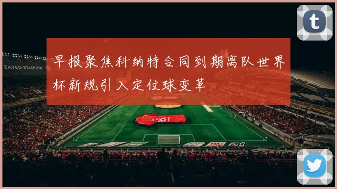 早报聚焦科纳特合同到期离队世界杯新规引入定位球变革