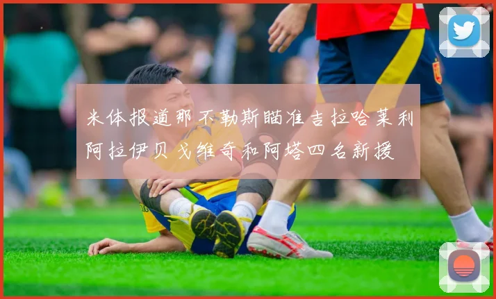 米体报道那不勒斯瞄准吉拉哈莱利阿拉伊贝戈维奇和阿塔四名新援