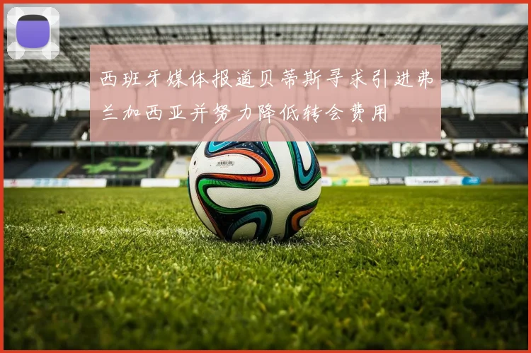 西班牙媒体报道贝蒂斯寻求引进弗兰加西亚并努力降低转会费用