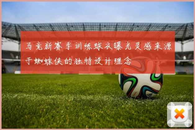 马竞新赛季训练球衣曝光灵感来源于蜘蛛侠的独特设计理念