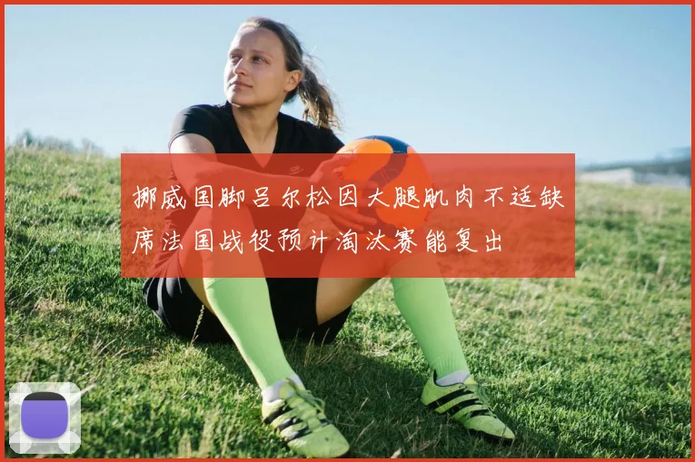 挪威国脚吕尔松因大腿肌肉不适缺席法国战役预计淘汰赛能复出