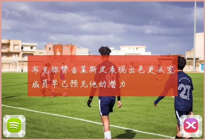 布克称赞吉莱斯皮表现出色更衣室成员早已预见他的潜力