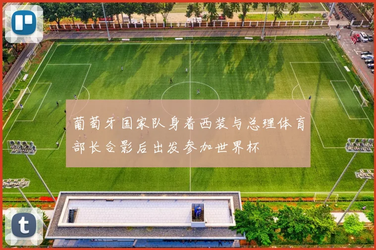 葡萄牙国家队身着西装与总理体育部长合影后出发参加世界杯